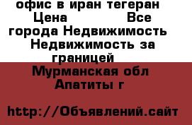 офис в иран тегеран › Цена ­ 60 000 - Все города Недвижимость » Недвижимость за границей   . Мурманская обл.,Апатиты г.